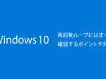 Windows10で再起動ループにはまったときに確認するポイントや対処法