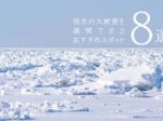【ここ日本！？】流氷の大絶景を満喫できるおすすめスポット8選