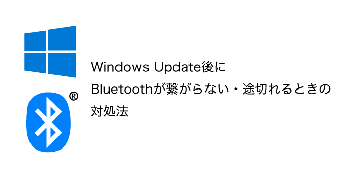 Windows Update後にBluetoothが繋がらない・途切れるときの対処法